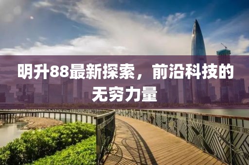 明升88最新探索，前沿科技的无穷力量