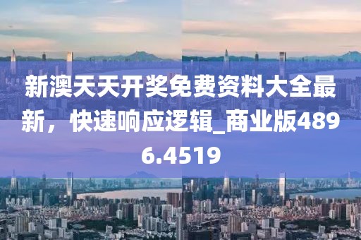 新澳天天开奖免费资料大全最新，快速响应逻辑_商业版4896.4519