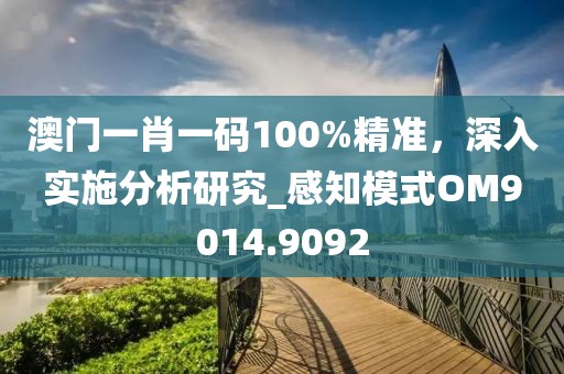 澳门一肖一码100%精准，深入实施分析研究_感知模式OM9014.9092