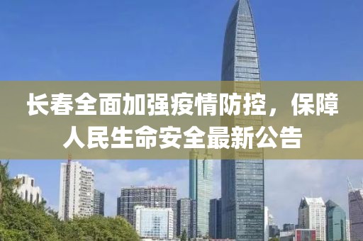 长春全面加强疫情防控，保障人民生命安全最新公告