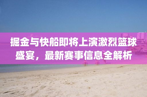 掘金与快船即将上演激烈篮球盛宴，最新赛事信息全解析