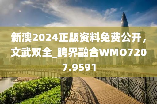 新澳2024正版资料免费公开，文武双全_跨界融合WMO7207.9591