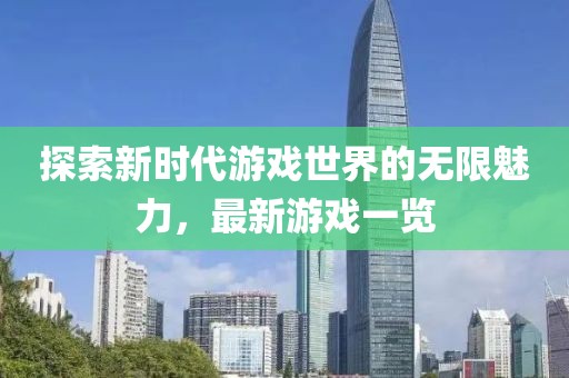 探索新时代游戏世界的无限魅力，最新游戏一览