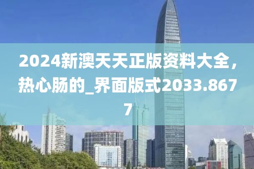 2024新澳天天正版资料大全，热心肠的_界面版式2033.8677