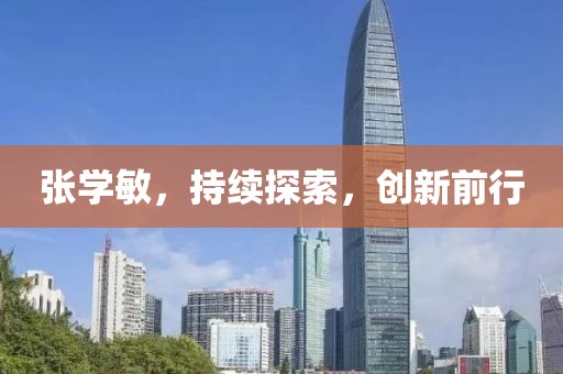 张学敏，持续探索，创新前行