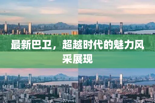 最新巴卫，超越时代的魅力风采展现