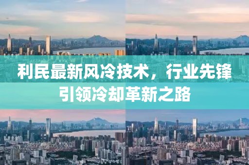 利民最新风冷技术，行业先锋引领冷却革新之路