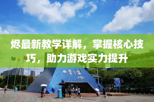 烬最新教学详解，掌握核心技巧，助力游戏实力提升