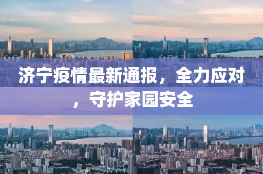 济宁疫情最新通报，全力应对，守护家园安全