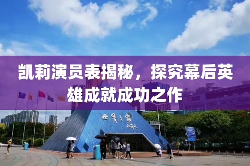 凯莉演员表揭秘，探究幕后英雄成就成功之作