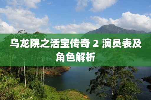 乌龙院之活宝传奇 2 演员表及角色解析