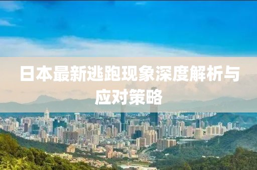 日本最新逃跑现象深度解析与应对策略