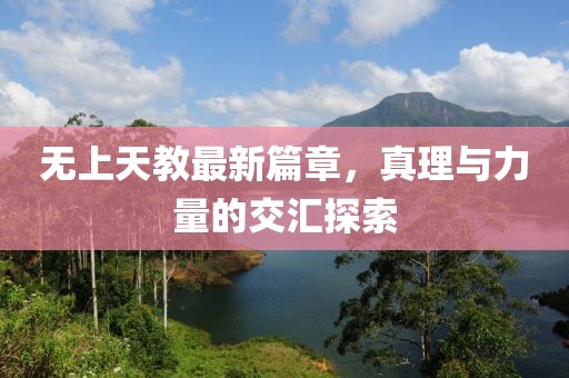 无上天教最新篇章，真理与力量的交汇探索