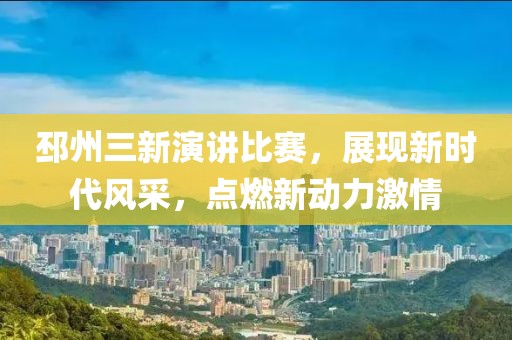 邳州三新演讲比赛，展现新时代风采，点燃新动力激情