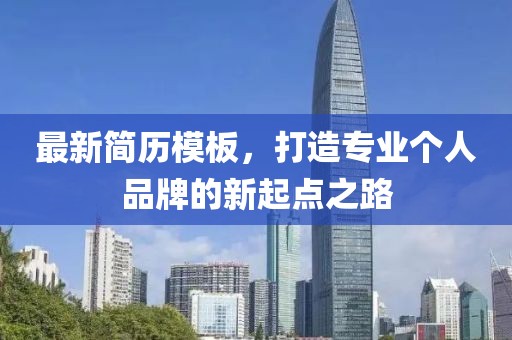 最新简历模板，打造专业个人品牌的新起点之路