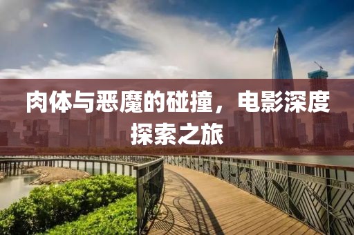 肉体与恶魔的碰撞，电影深度探索之旅