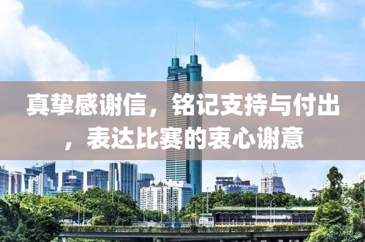 真挚感谢信，铭记支持与付出，表达比赛的衷心谢意