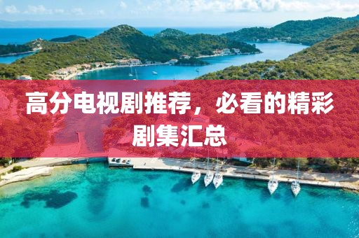 高分电视剧推荐，必看的精彩剧集汇总