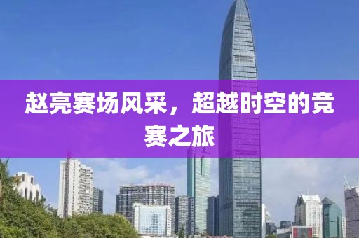 赵亮赛场风采，超越时空的竞赛之旅