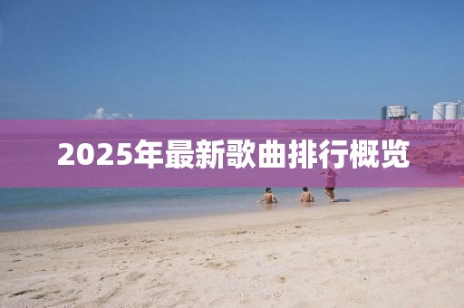 2025年最新歌曲排行概览