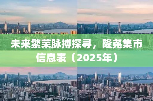 未来繁荣脉搏探寻，隆尧集市信息表（2025年）