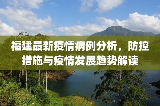 福建最新疫情病例分析，防控措施与疫情发展趋势解读