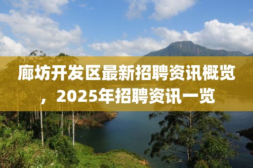 廊坊开发区最新招聘资讯概览，2025年招聘资讯一览