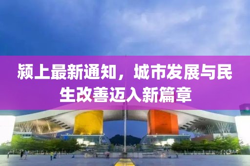 颍上最新通知，城市发展与民生改善迈入新篇章