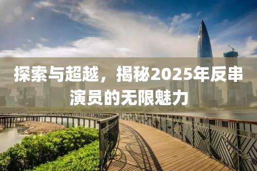 探索与超越，揭秘2025年反串演员的无限魅力