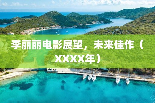李丽丽电影展望，未来佳作（XXXX年）