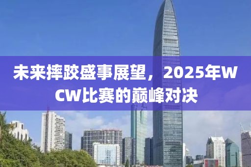 未来摔跤盛事展望，2025年WCW比赛的巅峰对决