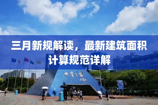 三月新规解读，最新建筑面积计算规范详解