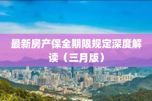 最新房产保全期限规定深度解读（三月版）