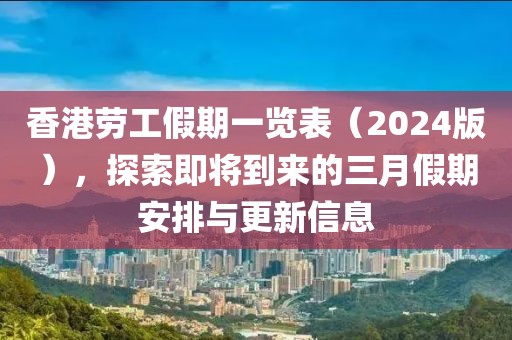 香港劳工假期一览表（2024版），探索即将到来的三月假期安排与更新信息