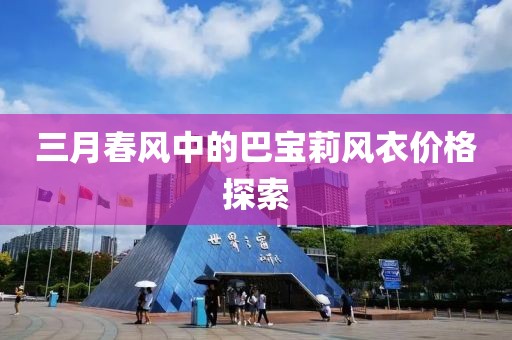 三月春风中的巴宝莉风衣价格探索