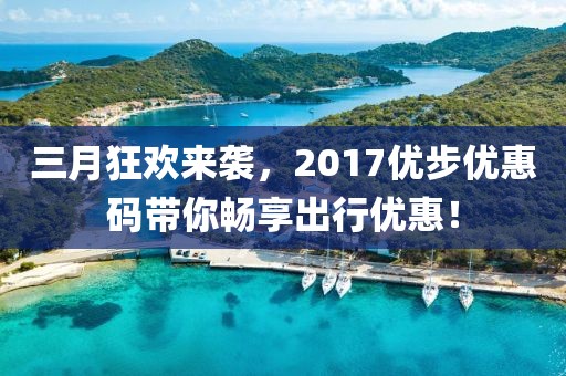 三月狂欢来袭，2017优步优惠码带你畅享出行优惠！