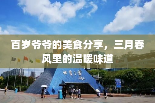 百岁爷爷的美食分享，三月春风里的温暖味道