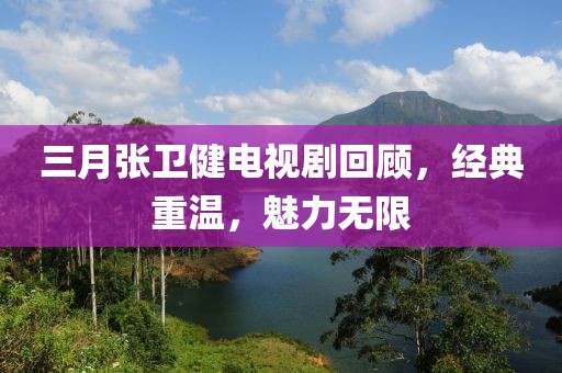 三月张卫健电视剧回顾，经典重温，魅力无限