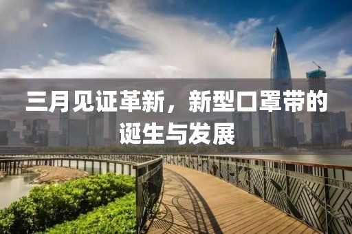 三月见证革新，新型口罩带的诞生与发展