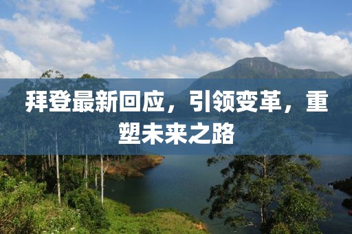 拜登最新回应，引领变革，重塑未来之路
