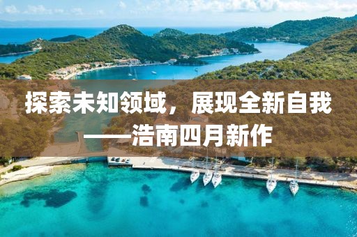 探索未知领域，展现全新自我——浩南四月新作