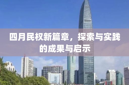 四月民权新篇章，探索与实践的成果与启示