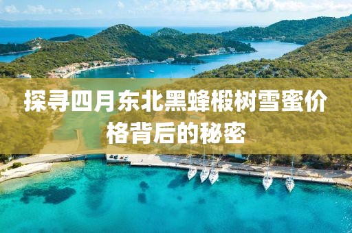 探寻四月东北黑蜂椴树雪蜜价格背后的秘密
