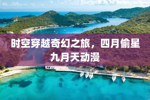 时空穿越奇幻之旅，四月偷星九月天动漫
