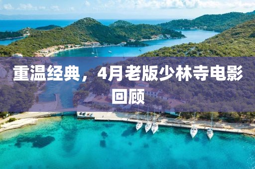 重温经典，4月老版少林寺电影回顾