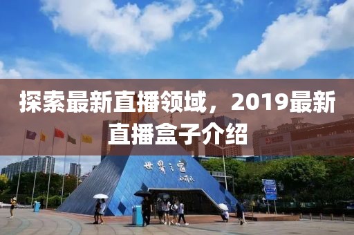 探索最新直播领域，2019最新直播盒子介绍