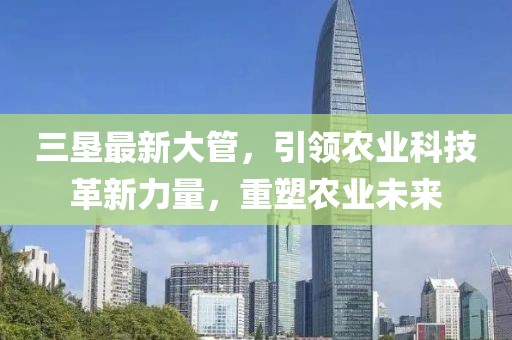 三垦最新大管，引领农业科技革新力量，重塑农业未来