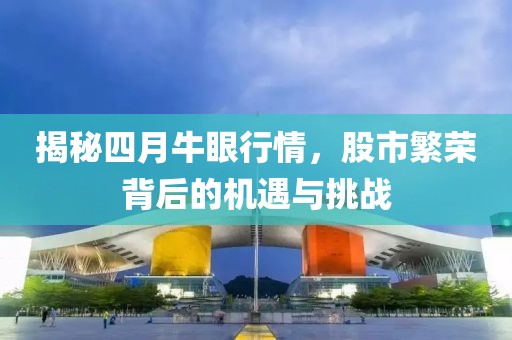 揭秘四月牛眼行情，股市繁荣背后的机遇与挑战