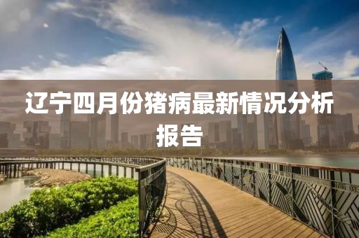 辽宁四月份猪病最新情况分析报告