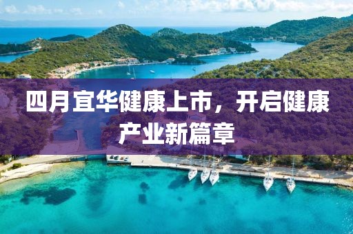 四月宜华健康上市，开启健康产业新篇章